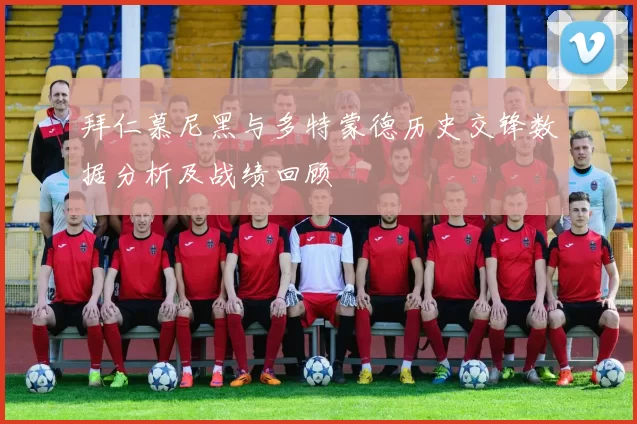 拜仁慕尼黑与多特蒙德历史交锋数据分析及战绩回顾