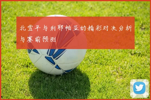 北雪平与利耶帕亚的精彩对决分析与赛前预测
