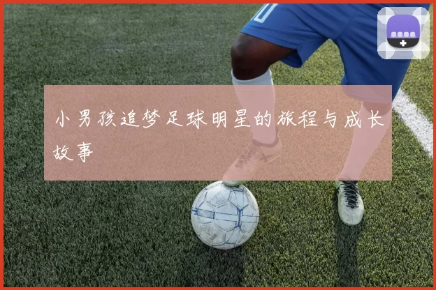 小男孩追梦足球明星的旅程与成长故事