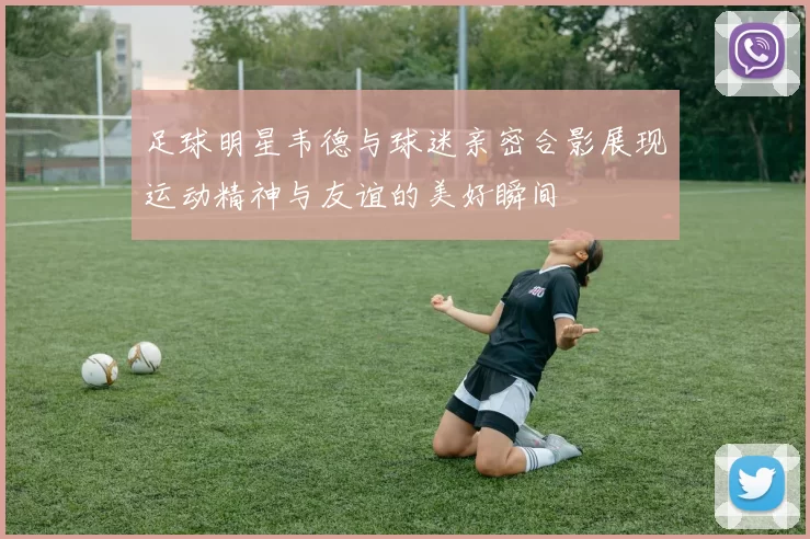 足球明星韦德与球迷亲密合影展现运动精神与友谊的美好瞬间