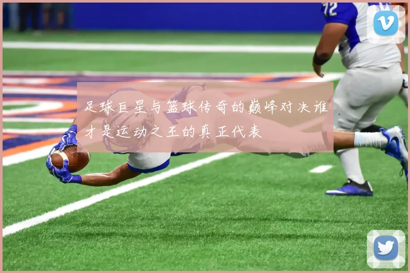 足球巨星与篮球传奇的巅峰对决谁才是运动之王的真正代表