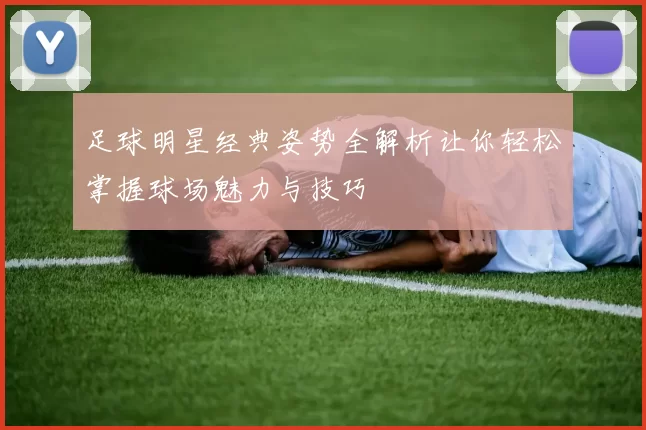 足球明星经典姿势全解析让你轻松掌握球场魅力与技巧