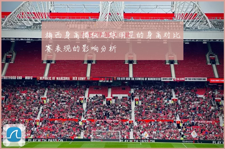 梅西身高揭秘足球明星的身高对比赛表现的影响分析