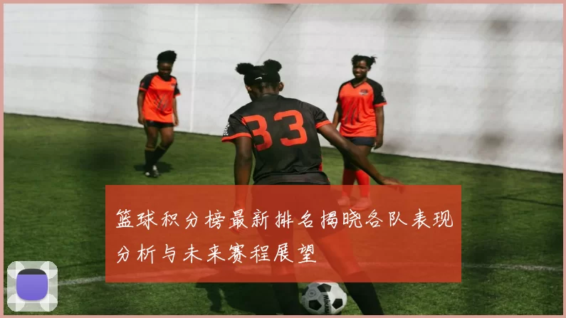 篮球积分榜最新排名揭晓各队表现分析与未来赛程展望