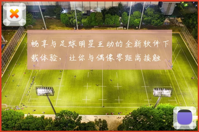 畅享与足球明星互动的全新软件下载体验，让你与偶像零距离接触