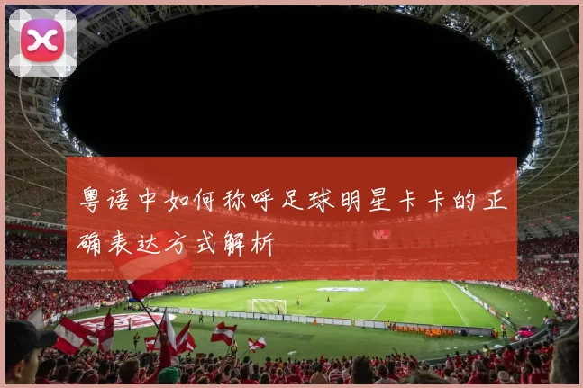 粤语中如何称呼足球明星卡卡的正确表达方式解析