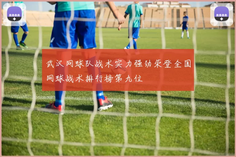 武汉网球队战术实力强劲荣登全国网球战术排行榜第九位