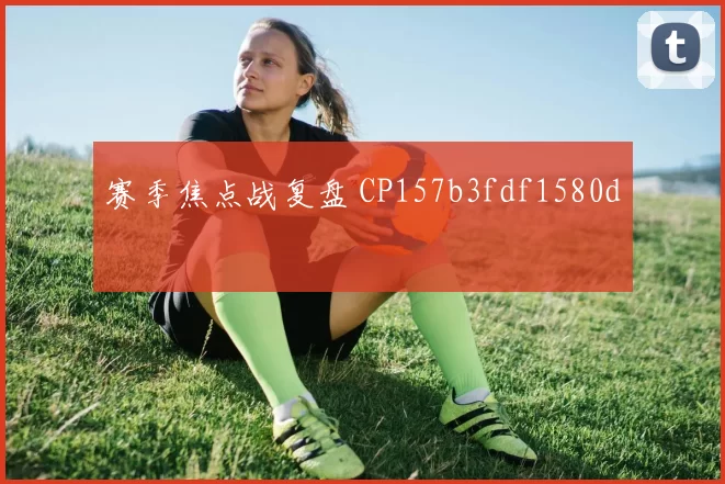赛季焦点战复盘 CP157b3fdf1580d
