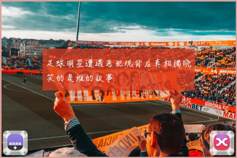 足球明星遭遇恶犯规背后真相揭晓笑的是谁的故事